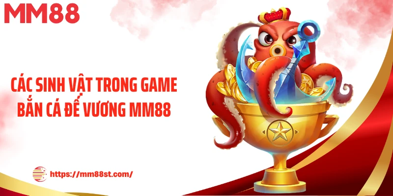 Các sinh vật trong game bắn cá đế vương MM88