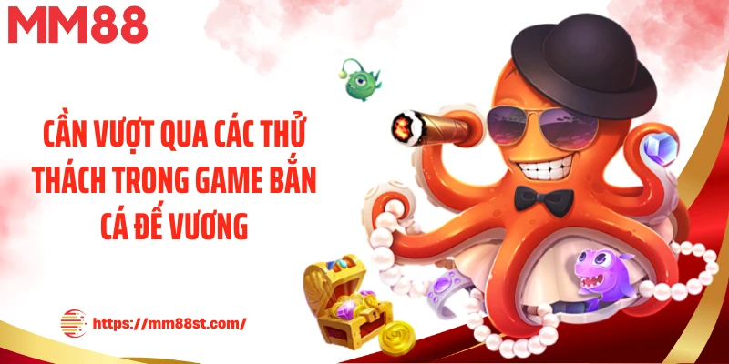 Cần vượt qua các thử thách trong game bắn cá đế vương