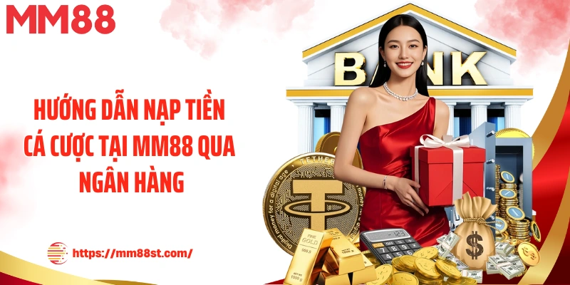 Hướng dẫn nạp tiền cá cược tại MM88 qua ngân hàng