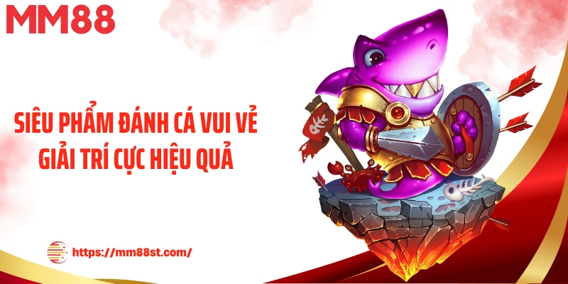 Siêu phẩm đánh cá vui vẻ giải trí cực hiệu quả