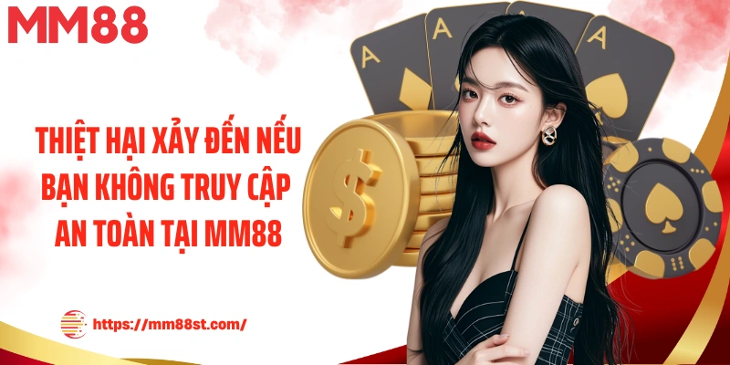 Thiệt hại xảy đến nếu bạn không truy cập an toàn tại MM88