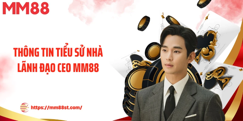 Thông tin tiểu sử nhà lãnh đạo CEO MM88