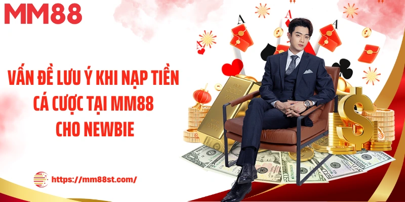 Vấn đề lưu ý khi nạp tiền cá cược tại MM88 cho newbie